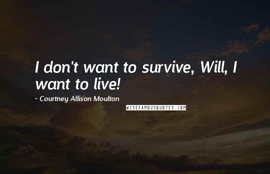 Courtney Allison Moulton Quotes: I don't want to survive, Will, I want to live!