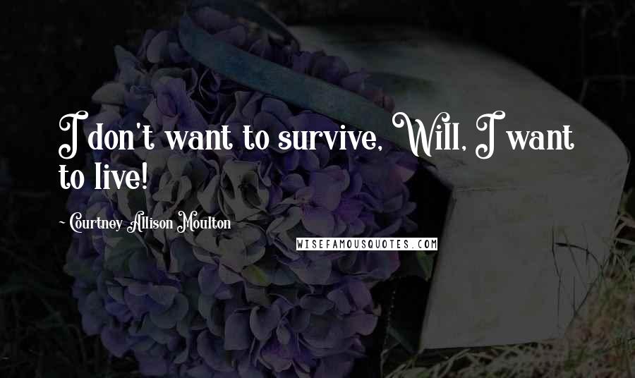 Courtney Allison Moulton Quotes: I don't want to survive, Will, I want to live!