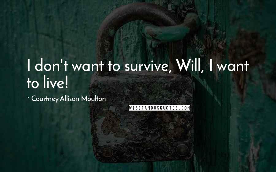 Courtney Allison Moulton Quotes: I don't want to survive, Will, I want to live!
