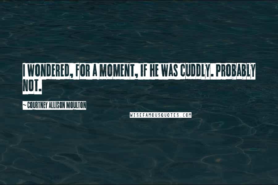 Courtney Allison Moulton Quotes: I wondered, for a moment, if he was cuddly. Probably not.