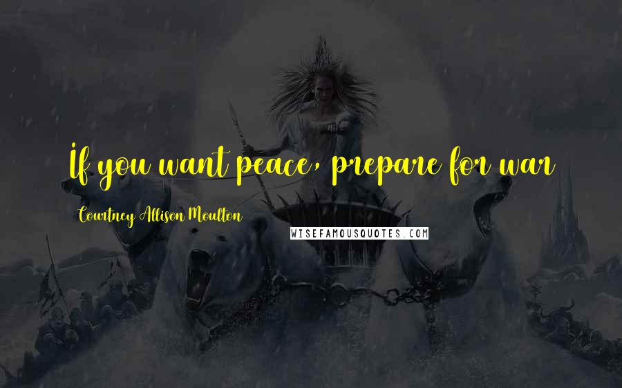 Courtney Allison Moulton Quotes: If you want peace, prepare for war