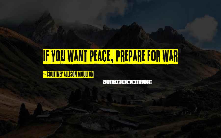 Courtney Allison Moulton Quotes: If you want peace, prepare for war