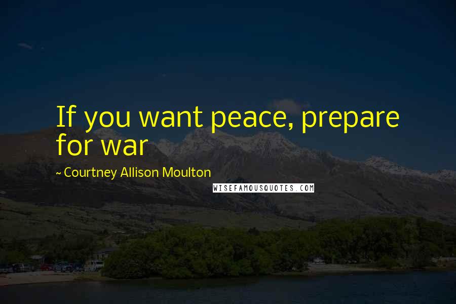 Courtney Allison Moulton Quotes: If you want peace, prepare for war