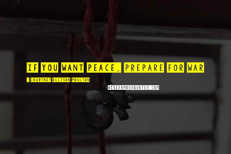 Courtney Allison Moulton Quotes: If you want peace, prepare for war
