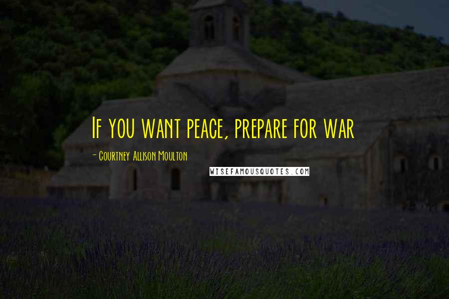 Courtney Allison Moulton Quotes: If you want peace, prepare for war