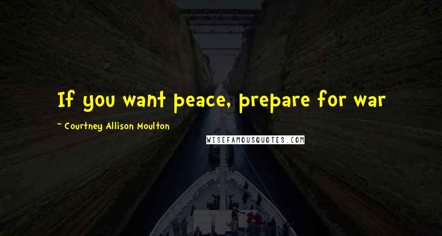 Courtney Allison Moulton Quotes: If you want peace, prepare for war