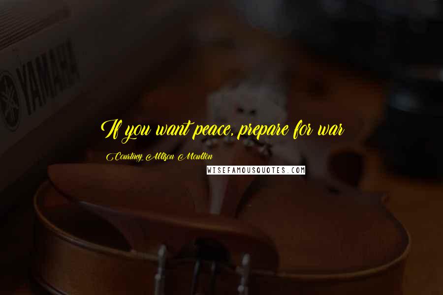 Courtney Allison Moulton Quotes: If you want peace, prepare for war