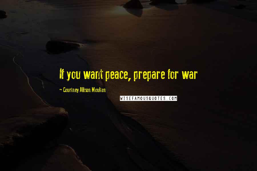 Courtney Allison Moulton Quotes: If you want peace, prepare for war