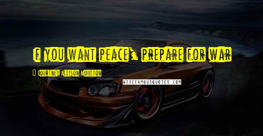 Courtney Allison Moulton Quotes: If you want peace, prepare for war