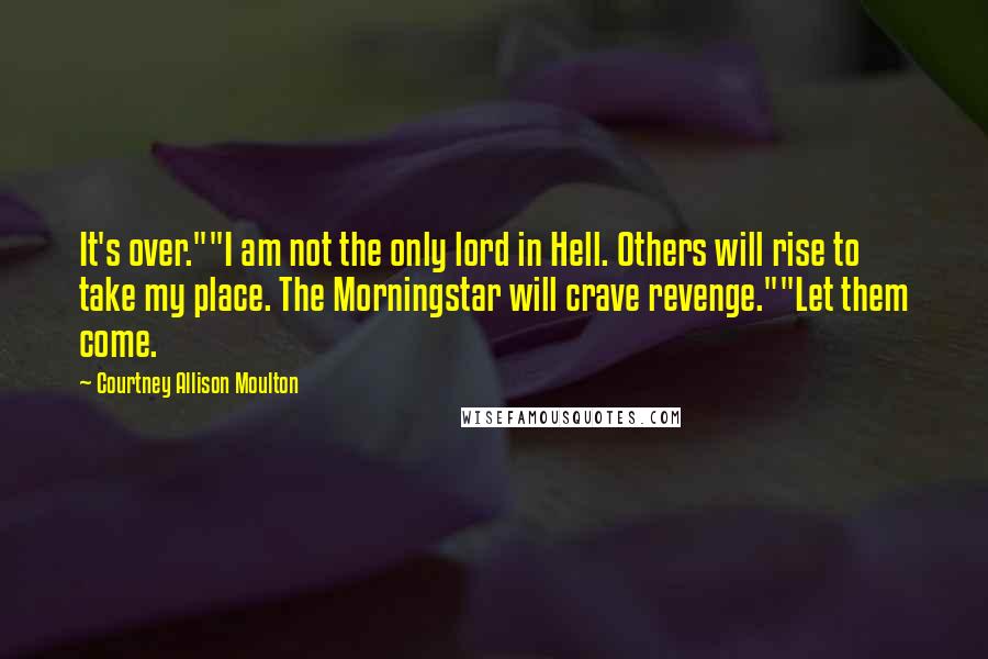 Courtney Allison Moulton Quotes: It's over.""I am not the only lord in Hell. Others will rise to take my place. The Morningstar will crave revenge.""Let them come.