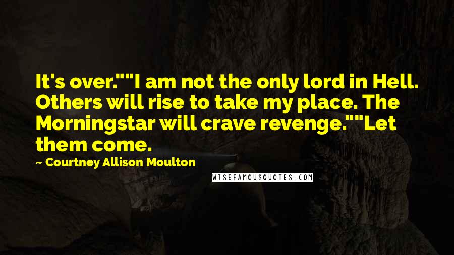 Courtney Allison Moulton Quotes: It's over.""I am not the only lord in Hell. Others will rise to take my place. The Morningstar will crave revenge.""Let them come.
