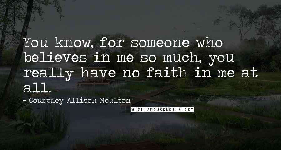 Courtney Allison Moulton Quotes: You know, for someone who believes in me so much, you really have no faith in me at all.