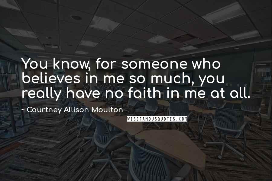 Courtney Allison Moulton Quotes: You know, for someone who believes in me so much, you really have no faith in me at all.