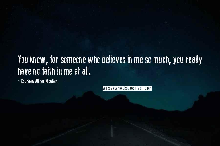Courtney Allison Moulton Quotes: You know, for someone who believes in me so much, you really have no faith in me at all.
