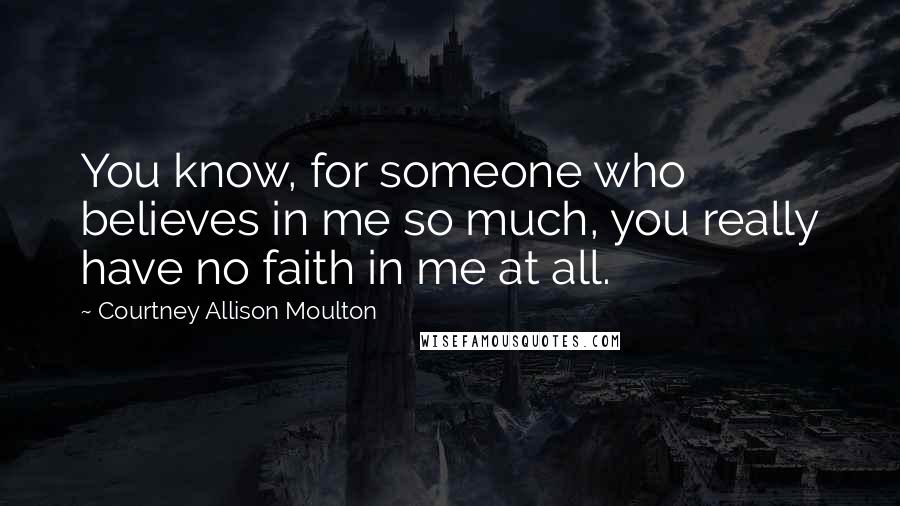 Courtney Allison Moulton Quotes: You know, for someone who believes in me so much, you really have no faith in me at all.