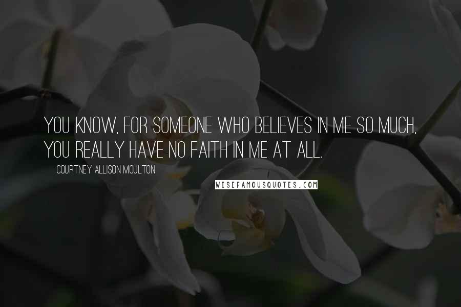 Courtney Allison Moulton Quotes: You know, for someone who believes in me so much, you really have no faith in me at all.