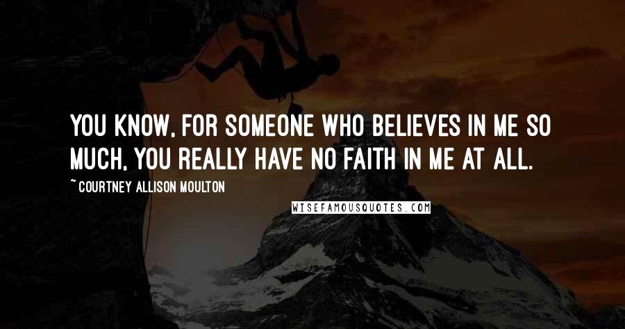 Courtney Allison Moulton Quotes: You know, for someone who believes in me so much, you really have no faith in me at all.