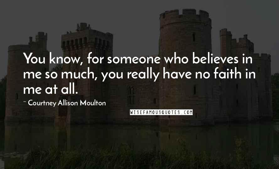 Courtney Allison Moulton Quotes: You know, for someone who believes in me so much, you really have no faith in me at all.