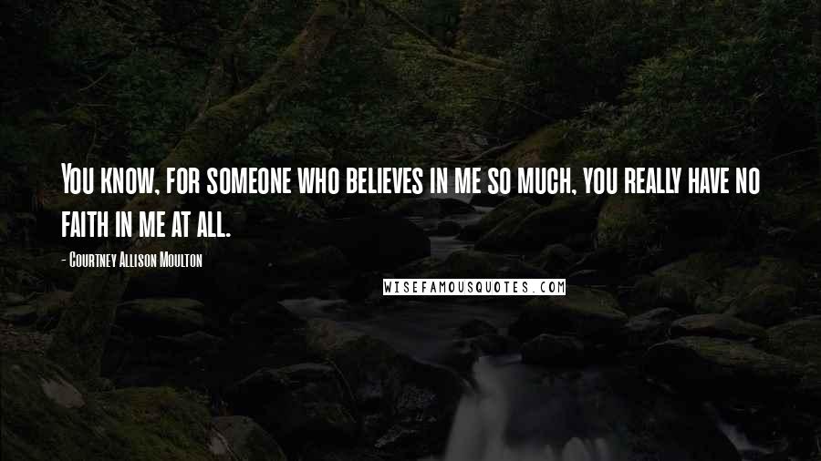 Courtney Allison Moulton Quotes: You know, for someone who believes in me so much, you really have no faith in me at all.