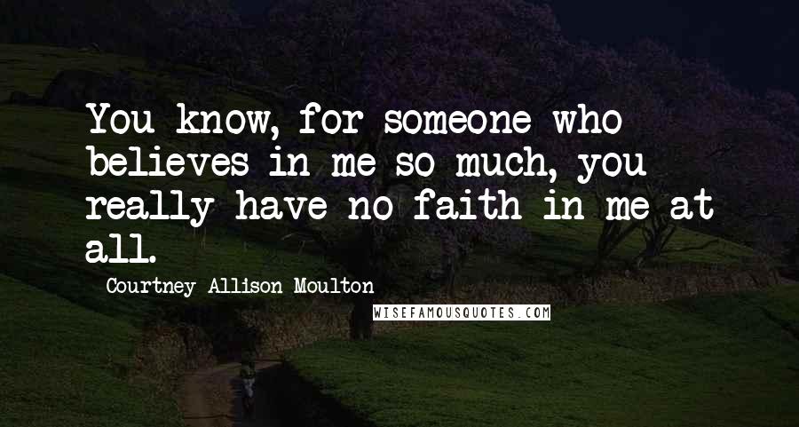 Courtney Allison Moulton Quotes: You know, for someone who believes in me so much, you really have no faith in me at all.