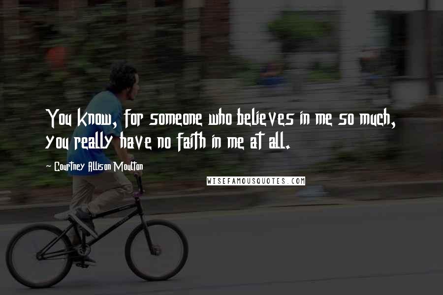 Courtney Allison Moulton Quotes: You know, for someone who believes in me so much, you really have no faith in me at all.