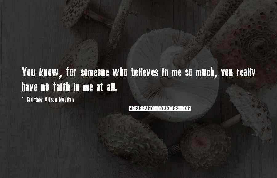 Courtney Allison Moulton Quotes: You know, for someone who believes in me so much, you really have no faith in me at all.