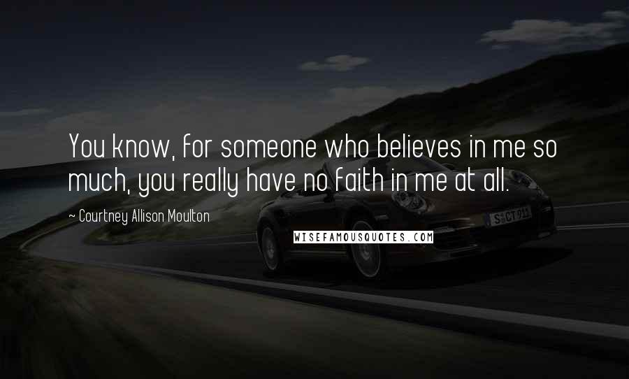 Courtney Allison Moulton Quotes: You know, for someone who believes in me so much, you really have no faith in me at all.