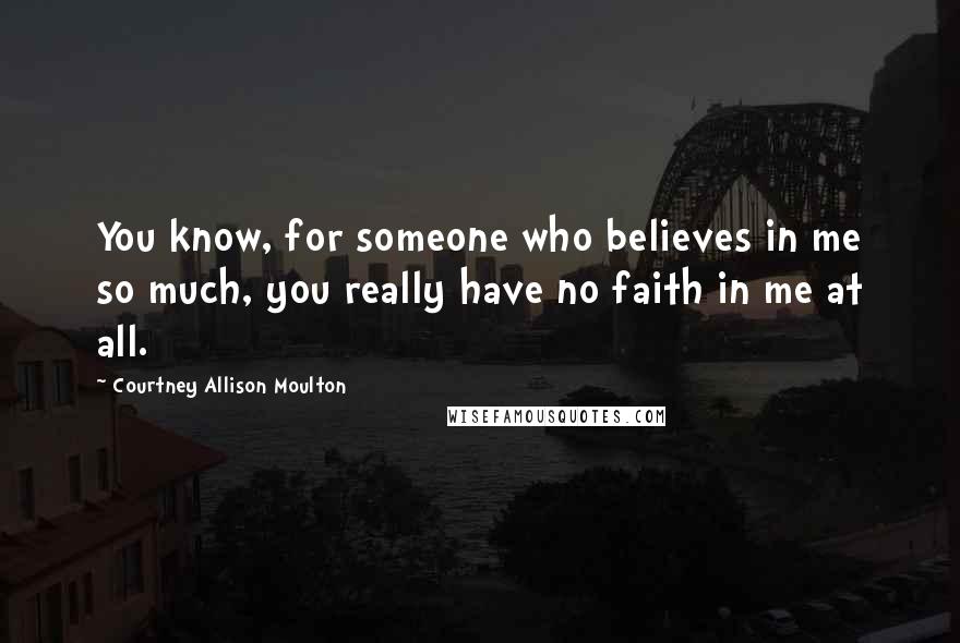 Courtney Allison Moulton Quotes: You know, for someone who believes in me so much, you really have no faith in me at all.