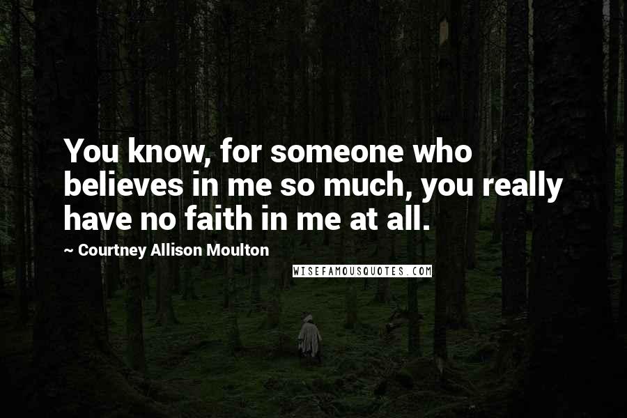 Courtney Allison Moulton Quotes: You know, for someone who believes in me so much, you really have no faith in me at all.
