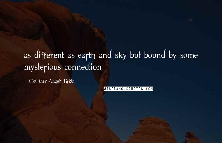 Courtney Angela Brkic Quotes: as different as earth and sky but bound by some mysterious connection