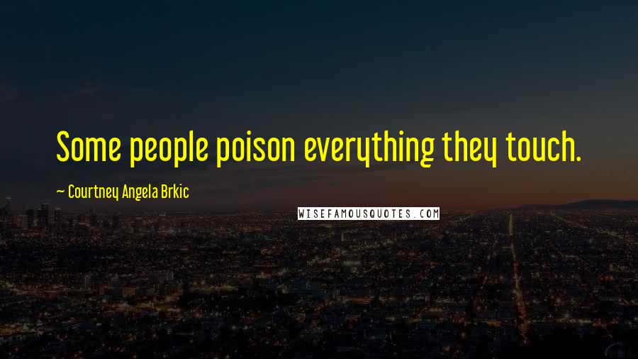Courtney Angela Brkic Quotes: Some people poison everything they touch.