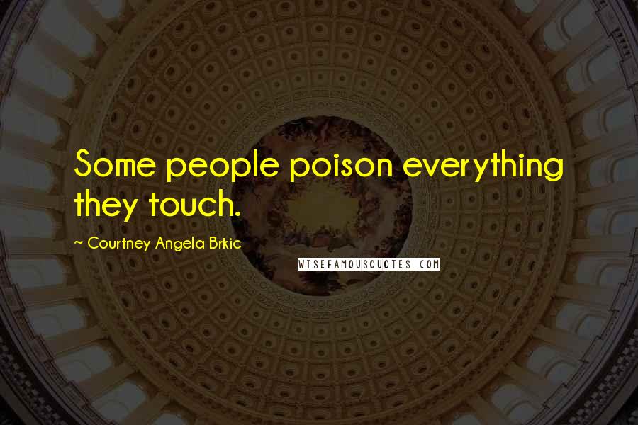 Courtney Angela Brkic Quotes: Some people poison everything they touch.