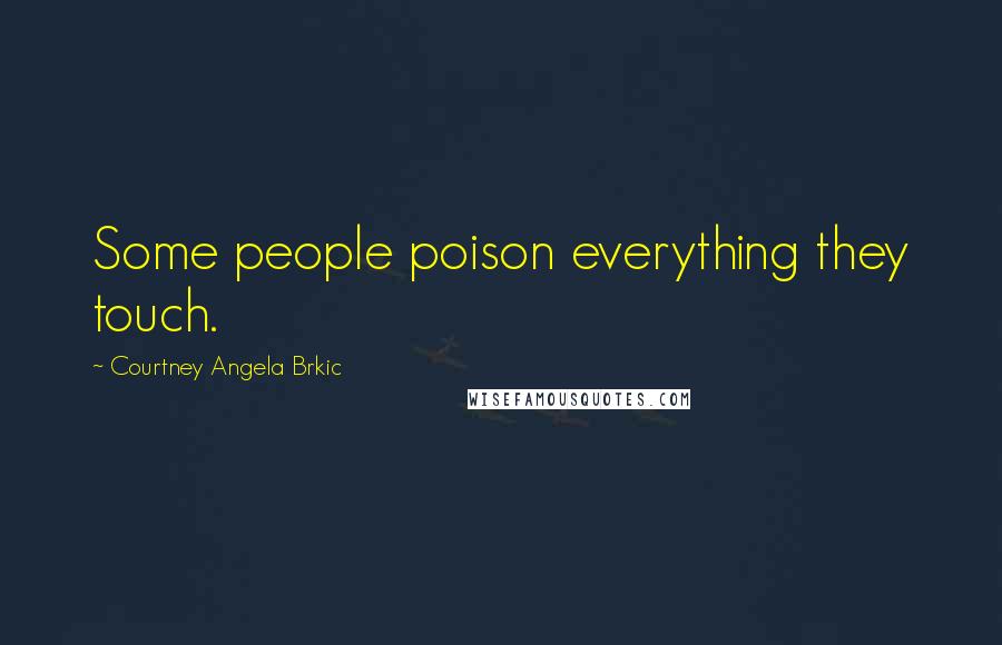 Courtney Angela Brkic Quotes: Some people poison everything they touch.