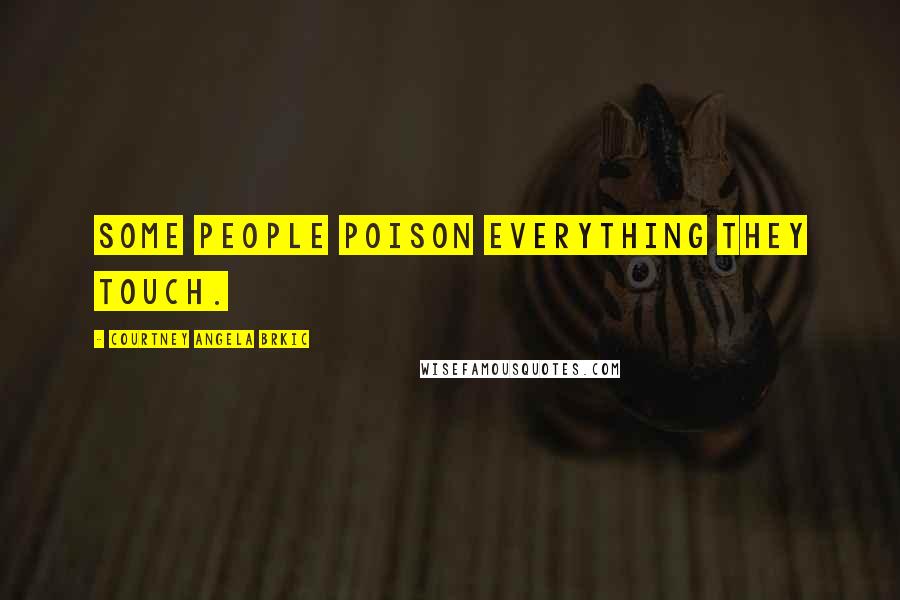 Courtney Angela Brkic Quotes: Some people poison everything they touch.