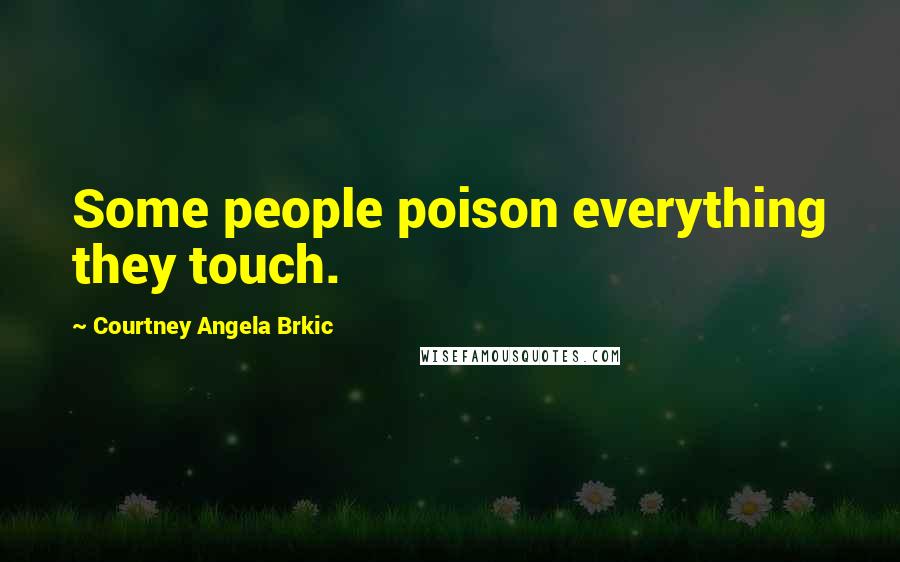 Courtney Angela Brkic Quotes: Some people poison everything they touch.