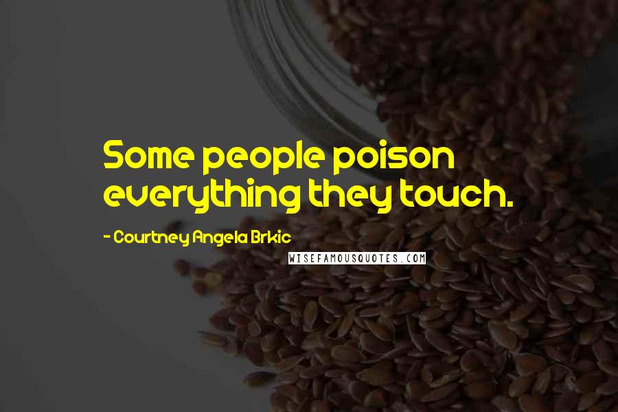 Courtney Angela Brkic Quotes: Some people poison everything they touch.