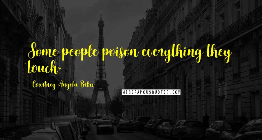 Courtney Angela Brkic Quotes: Some people poison everything they touch.
