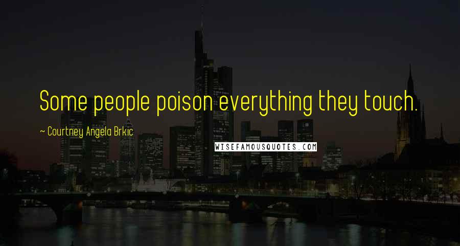 Courtney Angela Brkic Quotes: Some people poison everything they touch.