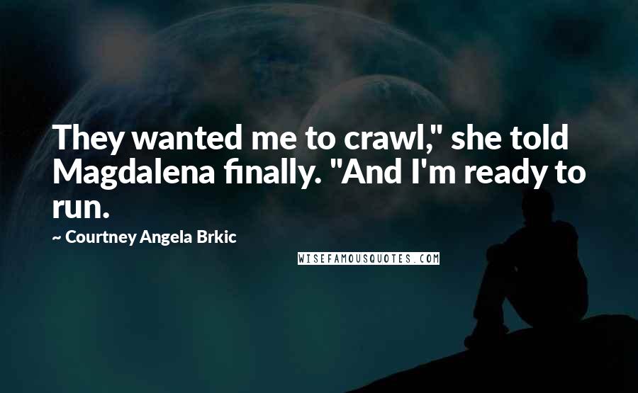 Courtney Angela Brkic Quotes: They wanted me to crawl," she told Magdalena finally. "And I'm ready to run.