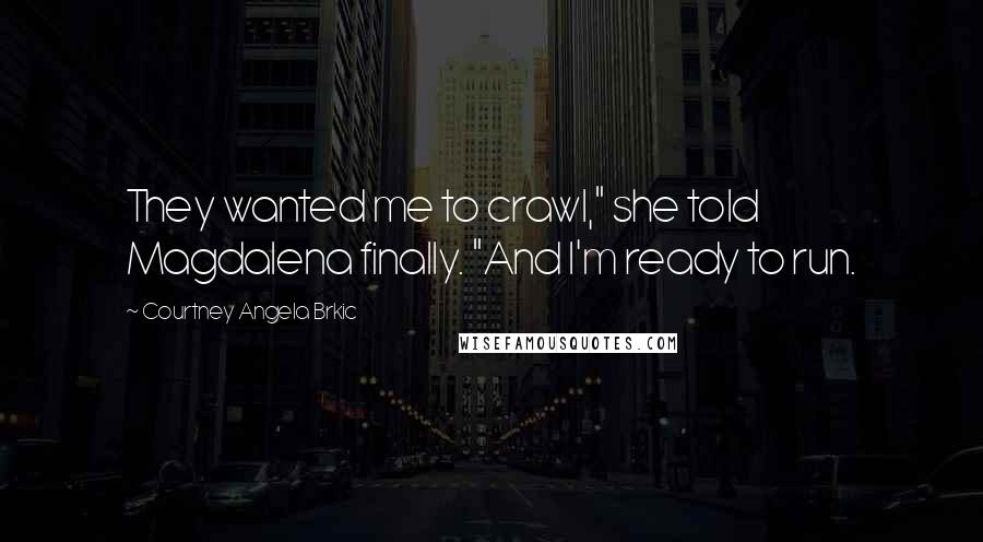 Courtney Angela Brkic Quotes: They wanted me to crawl," she told Magdalena finally. "And I'm ready to run.