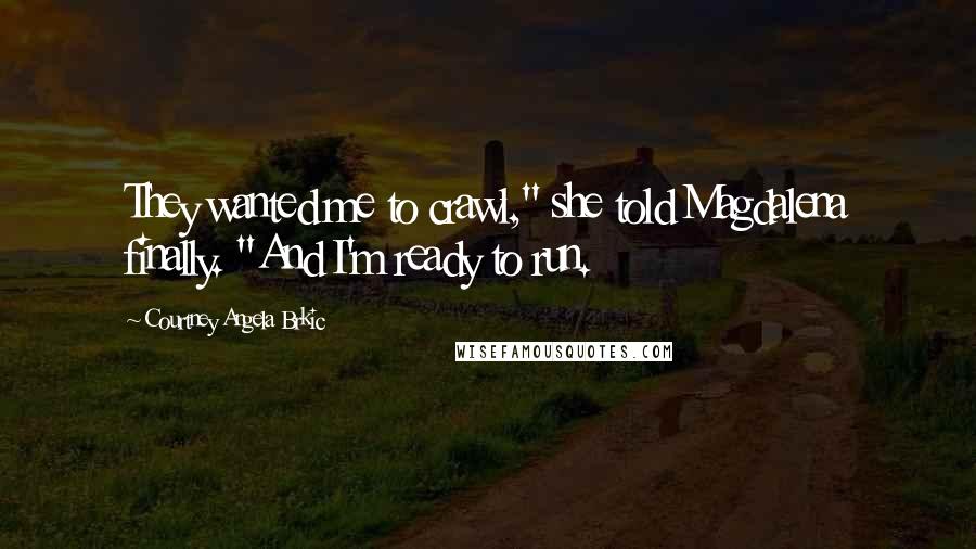 Courtney Angela Brkic Quotes: They wanted me to crawl," she told Magdalena finally. "And I'm ready to run.