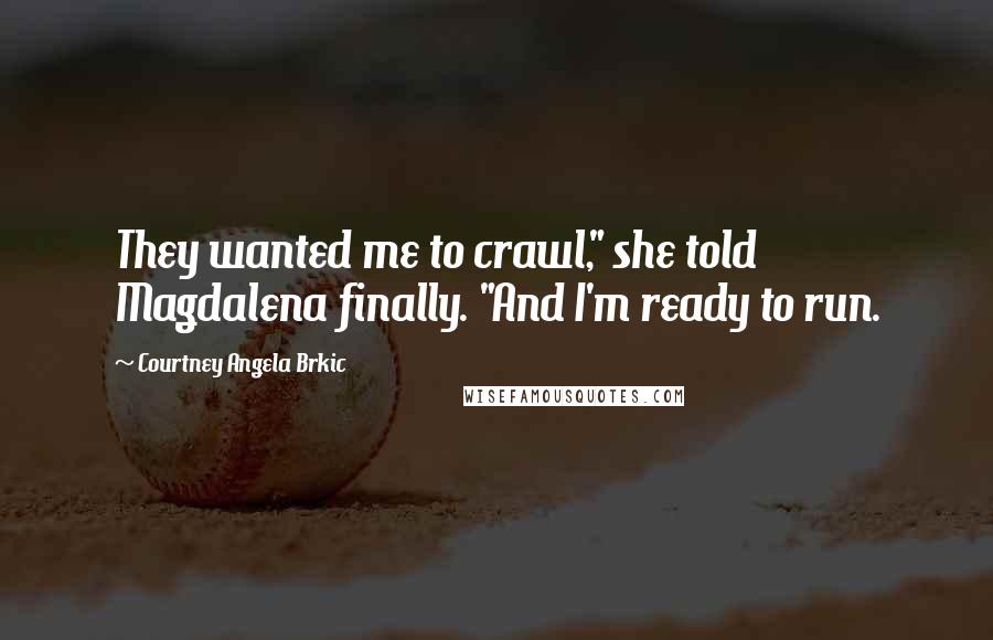 Courtney Angela Brkic Quotes: They wanted me to crawl," she told Magdalena finally. "And I'm ready to run.