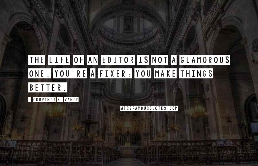 Courtney B. Vance Quotes: The life of an editor is not a glamorous one. You're a fixer; you make things better.