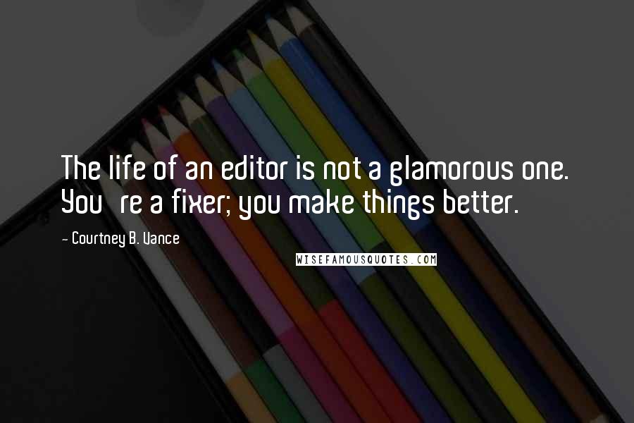 Courtney B. Vance Quotes: The life of an editor is not a glamorous one. You're a fixer; you make things better.