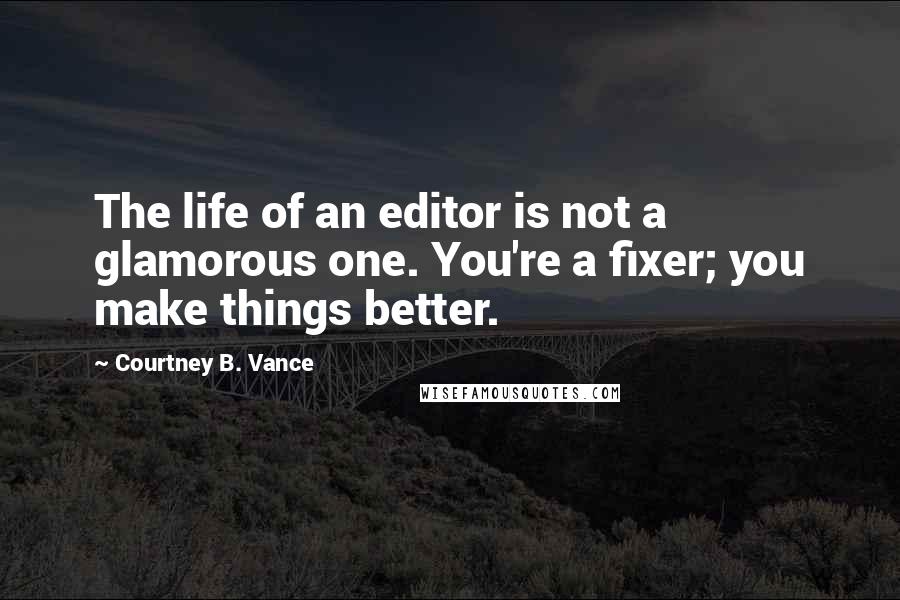 Courtney B. Vance Quotes: The life of an editor is not a glamorous one. You're a fixer; you make things better.