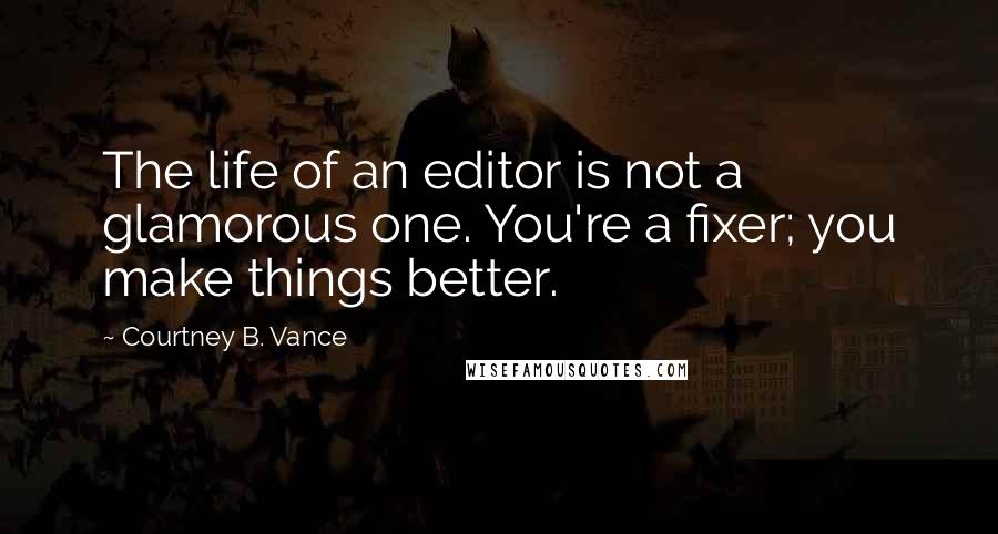Courtney B. Vance Quotes: The life of an editor is not a glamorous one. You're a fixer; you make things better.