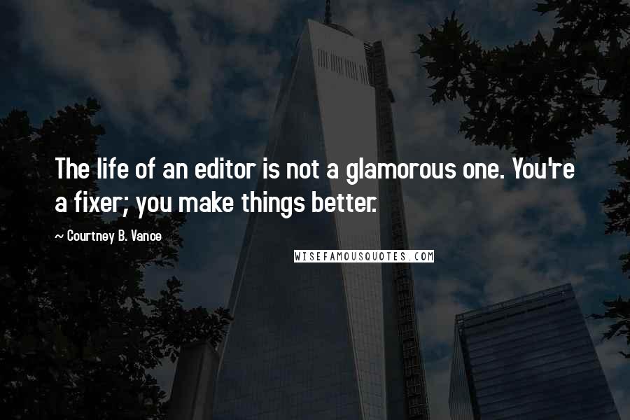 Courtney B. Vance Quotes: The life of an editor is not a glamorous one. You're a fixer; you make things better.