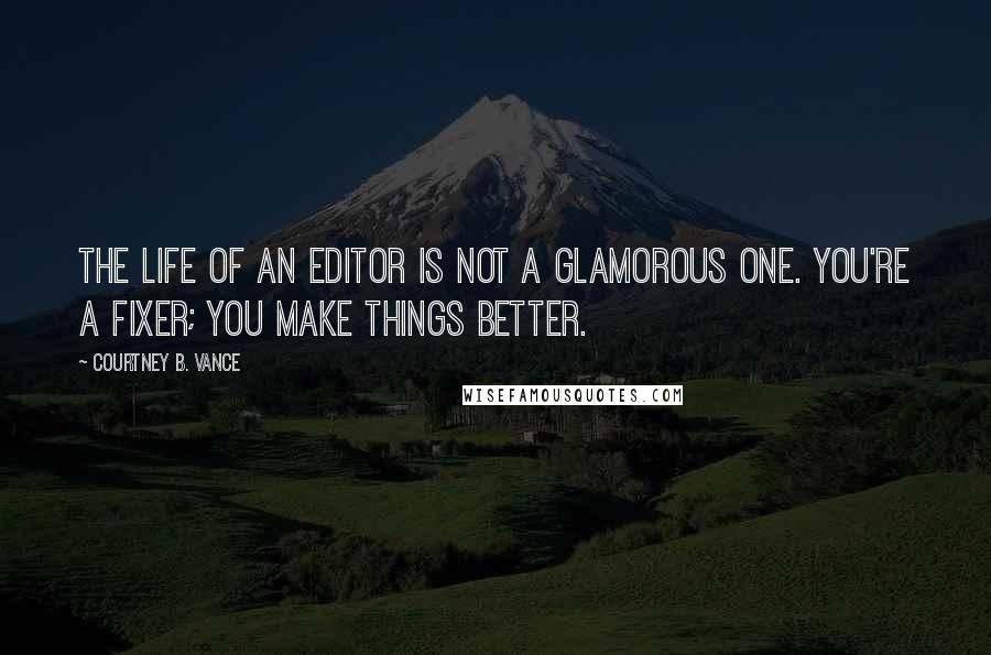 Courtney B. Vance Quotes: The life of an editor is not a glamorous one. You're a fixer; you make things better.