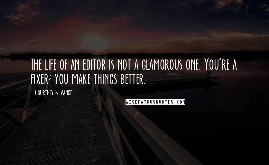 Courtney B. Vance Quotes: The life of an editor is not a glamorous one. You're a fixer; you make things better.