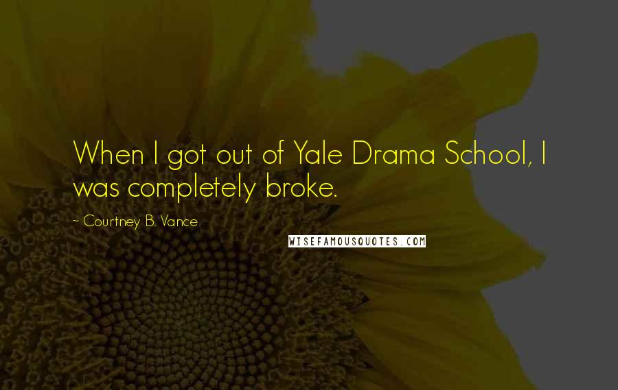 Courtney B. Vance Quotes: When I got out of Yale Drama School, I was completely broke.